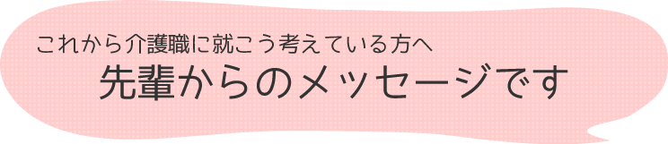 介護士の皆さんへ先輩からのメッセージです 富山 介護士採用情報 就職支度金 実務者研修受講資金支援